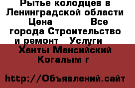 Рытье колодцев в Ленинградской области › Цена ­ 4 000 - Все города Строительство и ремонт » Услуги   . Ханты-Мансийский,Когалым г.